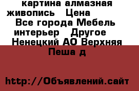 картина алмазная живопись › Цена ­ 2 000 - Все города Мебель, интерьер » Другое   . Ненецкий АО,Верхняя Пеша д.